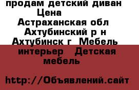 продам детский диван › Цена ­ 8 000 - Астраханская обл., Ахтубинский р-н, Ахтубинск г. Мебель, интерьер » Детская мебель   